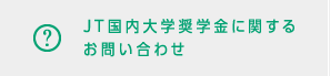 JT国内大学奨学金に関するお問い合わせ
